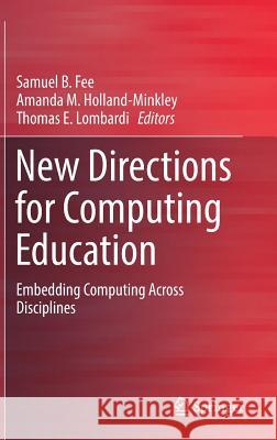 New Directions for Computing Education: Embedding Computing Across Disciplines Fee, Samuel B. 9783319542256 Springer