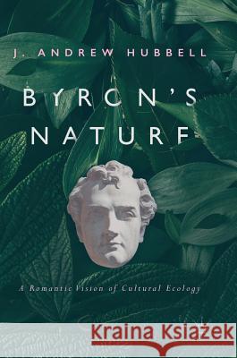 Byron's Nature: A Romantic Vision of Cultural Ecology Hubbell, J. Andrew 9783319542379 Palgrave MacMillan