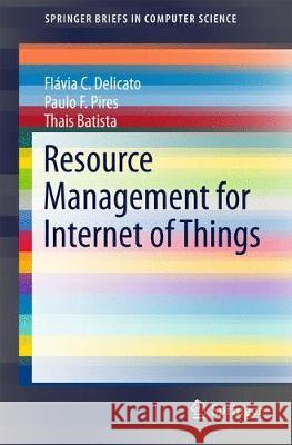 Resource Management for Internet of Things Flavia C. Delicato Paulo F Thais Batista 9783319542461 Springer