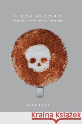 The Death Café Movement: Exploring the Horizons of Mortality Fong, Jack 9783319542553 Palgrave MacMillan