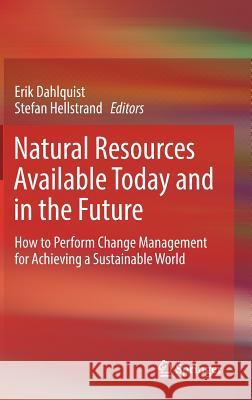 Natural Resources Available Today and in the Future: How to Perform Change Management for Achieving a Sustainable World Dahlquist, Erik 9783319542614