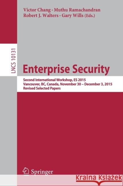 Enterprise Security: Second International Workshop, Es 2015, Vancouver, Bc, Canada, November 30 - December 3, 2015, Revised Selected Papers Chang, Victor 9783319543796 Springer