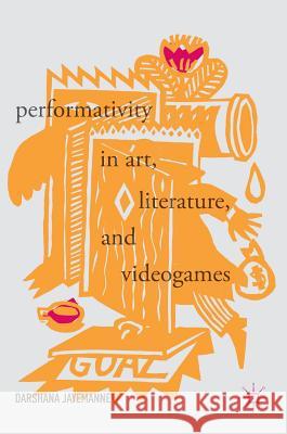 Performativity in Art, Literature, and Videogames Darshana Jayemanne 9783319544502 Palgrave MacMillan