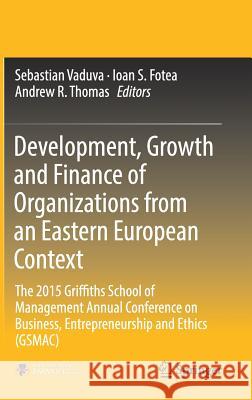 Development, Growth and Finance of Organizations from an Eastern European Context: The 2015 Griffiths School of Management Annual Conference on Busine Vaduva, Sebastian 9783319544533 Springer