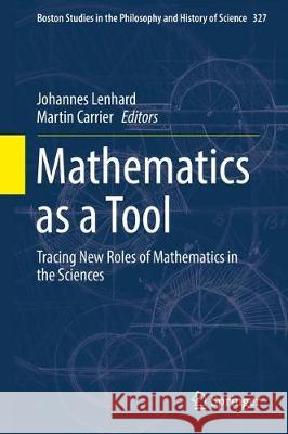 Mathematics as a Tool: Tracing New Roles of Mathematics in the Sciences Lenhard, Johannes 9783319544687 Springer