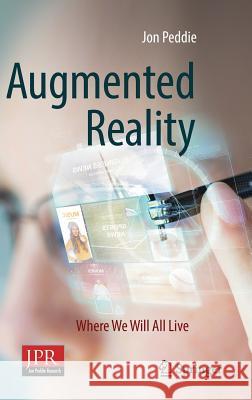 Augmented Reality: Where We Will All Live Peddie, Jon 9783319545011