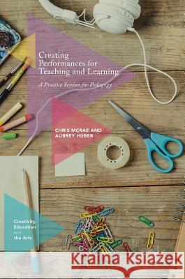 Creating Performances for Teaching and Learning: A Practice Session for Pedagogy McRae, Chris 9783319545608 Palgrave MacMillan