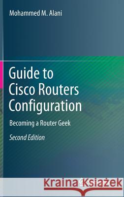 Guide to Cisco Routers Configuration: Becoming a Router Geek Alani, Mohammed M. 9783319546292 Springer