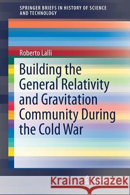 Building the General Relativity and Gravitation Community During the Cold War Roberto Lalli 9783319546537 Springer