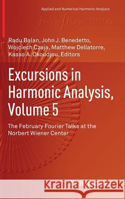 Excursions in Harmonic Analysis, Volume 5: The February Fourier Talks at the Norbert Wiener Center Balan, Radu 9783319547107