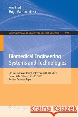 Biomedical Engineering Systems and Technologies: 9th International Joint Conference, Biostec 2016, Rome, Italy, February 21-23, 2016, Revised Selected Fred, Ana 9783319547169 Springer