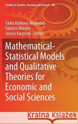 Mathematical-Statistical Models and Qualitative Theories for Economic and Social Sciences Sarka Hoskova-Mayerova Fabrizio Maturo Janusz Kacprzyk 9783319548180 Springer