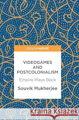 Videogames and Postcolonialism: Empire Plays Back Mukherjee, Souvik 9783319548210