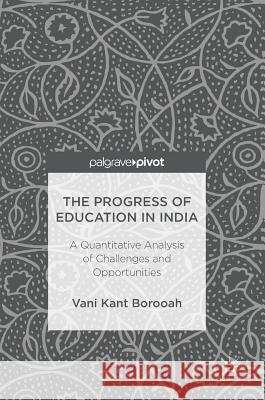The Progress of Education in India: A Quantitative Analysis of Challenges and Opportunities Borooah, Vani Kant 9783319548548