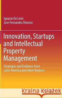 Innovation, Startups and Intellectual Property Management: Strategies and Evidence from Latin America and Other Regions de Leon, Ignacio 9783319549057 Springer