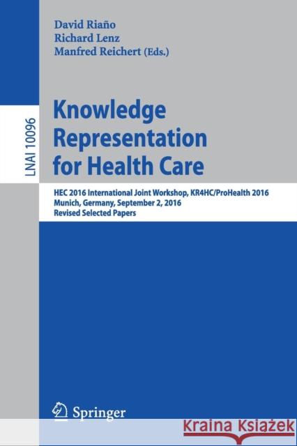 Knowledge Representation for Health Care: Hec 2016 International Joint Workshop, Kr4hc/Prohealth 2016, Munich, Germany, September 2, 2016, Revised Sel Riaño, David 9783319550138