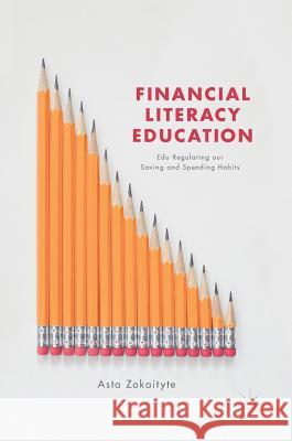 Financial Literacy Education: Edu-Regulating Our Saving and Spending Habits Zokaityte, Asta 9783319550169 Palgrave MacMillan