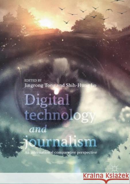 Digital Technology and Journalism: An International Comparative Perspective Tong, Jingrong 9783319550251 Palgrave MacMillan