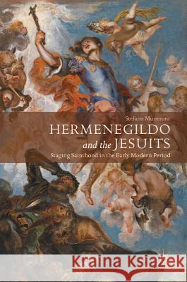 Hermenegildo and the Jesuits: Staging Sainthood in the Early Modern Period Muneroni, Stefano 9783319550886