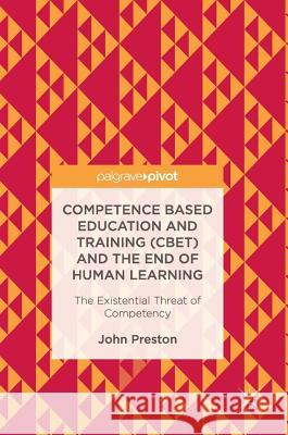 Competence Based Education and Training (Cbet) and the End of Human Learning: The Existential Threat of Competency Preston, John 9783319551098