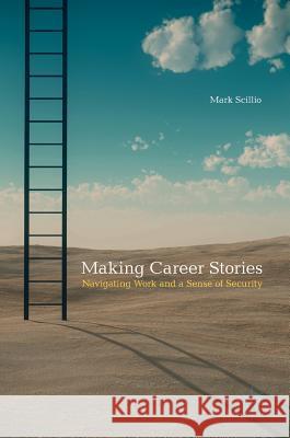 Making Career Stories: Navigating Work and a Sense of Security Scillio, Mark 9783319551784 Palgrave MacMillan