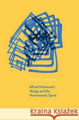 Alfred Hitchcock's Vertigo and the Hermeneutic Spiral Robert J. Belton 9783319551876 Palgrave MacMillan