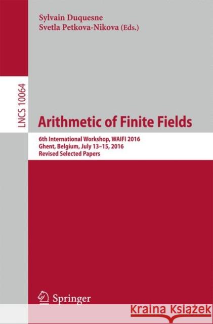 Arithmetic of Finite Fields: 6th International Workshop, Waifi 2016, Ghent, Belgium, July 13-15, 2016, Revised Selected Papers Duquesne, Sylvain 9783319552262 Springer
