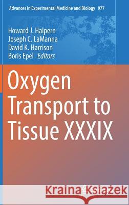 Oxygen Transport to Tissue XXXIX Howard J. Halpern Joseph C. Lamanna David K. Harrison 9783319552293 Springer