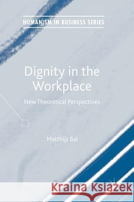 Dignity in the Workplace: New Theoretical Perspectives Bal, Matthijs 9783319552446