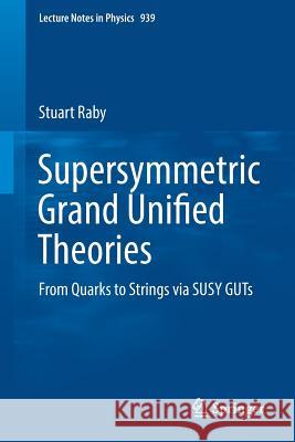Supersymmetric Grand Unified Theories: From Quarks to Strings Via Susy Guts Raby, Stuart 9783319552538