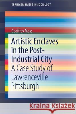 Artistic Enclaves in the Post-Industrial City: A Case Study of Lawrenceville Pittsburgh Moss, Geoffrey 9783319552620 Springer