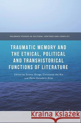 Traumatic Memory and the Ethical, Political and Transhistorical Functions of Literature Susana Onega Constanza De Maite Escudero 9783319552774 Palgrave MacMillan