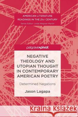 Negative Theology and Utopian Thought in Contemporary American Poetry: Determined Negations Lagapa, Jason 9783319552835 Palgrave MacMillan