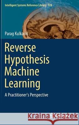 Reverse Hypothesis Machine Learning: A Practitioner's Perspective Kulkarni, Parag 9783319553115 Springer