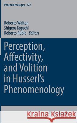 Perception, Affectivity, and Volition in Husserl's Phenomenology Roberto Walton Shigeru Taguchi Roberto Rubio 9783319553382