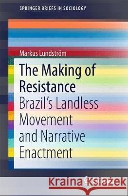 The Making of Resistance: Brazil's Landless Movement and Narrative Enactment Lundström, Markus 9783319553474 Springer