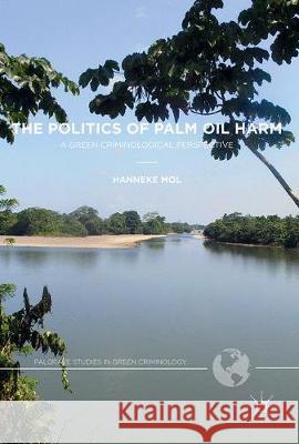The Politics of Palm Oil Harm: A Green Criminological Perspective Mol, Hanneke 9783319553771 Palgrave MacMillan
