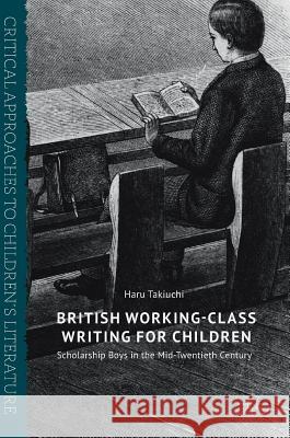 British Working-Class Writing for Children: Scholarship Boys in the Mid-Twentieth Century Takiuchi, Haru 9783319553894 Palgrave MacMillan