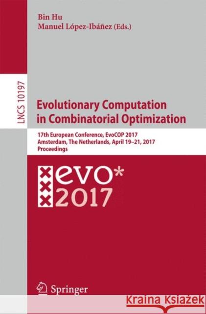 Evolutionary Computation in Combinatorial Optimization: 17th European Conference, Evocop 2017, Amsterdam, the Netherlands, April 19-21, 2017, Proceedi Hu, Bin 9783319554525 Springer