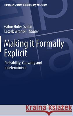 Making It Formally Explicit: Probability, Causality and Indeterminism Hofer-Szabó, Gábor 9783319554853