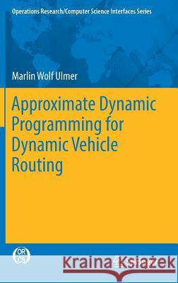 Approximate Dynamic Programming for Dynamic Vehicle Routing Marlin Wolf Ulmer 9783319555102 Springer