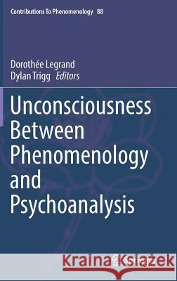 Unconsciousness Between Phenomenology and Psychoanalysis Dorothee Legrand Dylan Trigg 9783319555164