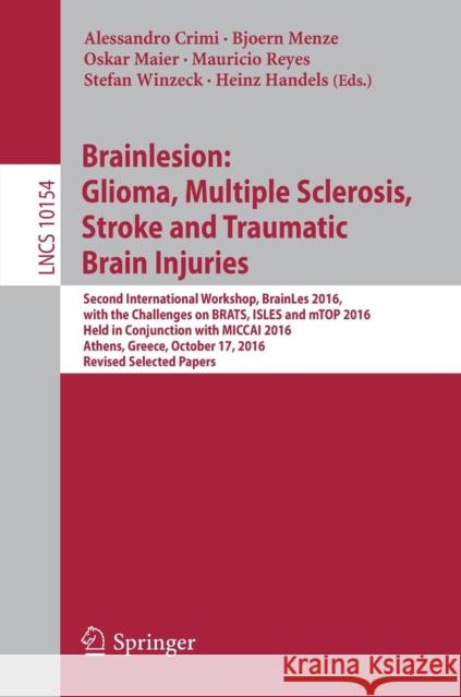 Brainlesion: Glioma, Multiple Sclerosis, Stroke and Traumatic Brain Injuries: Second International Workshop, Brainles 2016, with the Challenges on Bra Crimi, Alessandro 9783319555232