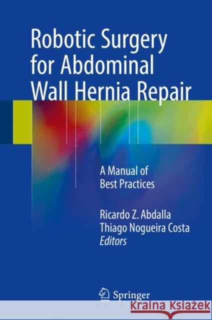 Robotic Surgery for Abdominal Wall Hernia Repair: A Manual of Best Practices Abdalla, Ricardo Z. 9783319555263 Springer