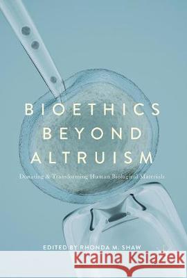 Bioethics Beyond Altruism: Donating and Transforming Human Biological Materials Shaw, Rhonda M. 9783319555317