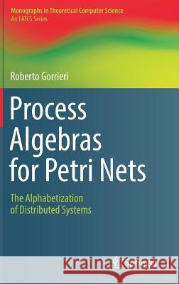 Process Algebras for Petri Nets: The Alphabetization of Distributed Systems Gorrieri, Roberto 9783319555584 Springer