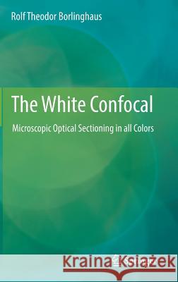 The White Confocal: Microscopic Optical Sectioning in All Colors Borlinghaus, Rolf Theodor 9783319555614 Springer