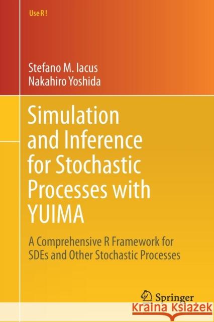 Simulation and Inference for Stochastic Processes with Yuima: A Comprehensive R Framework for Sdes and Other Stochastic Processes Iacus, Stefano M. 9783319555676 Springer