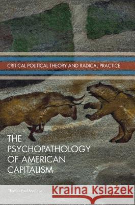 The Psychopathology of American Capitalism Thomas Paul Bonfiglio 9783319555911 Palgrave MacMillan