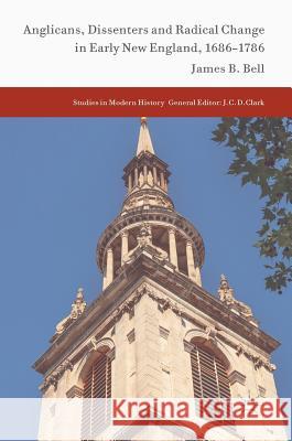 Anglicans, Dissenters and Radical Change in Early New England, 1686-1786 James B. Bell 9783319556291 Palgrave MacMillan